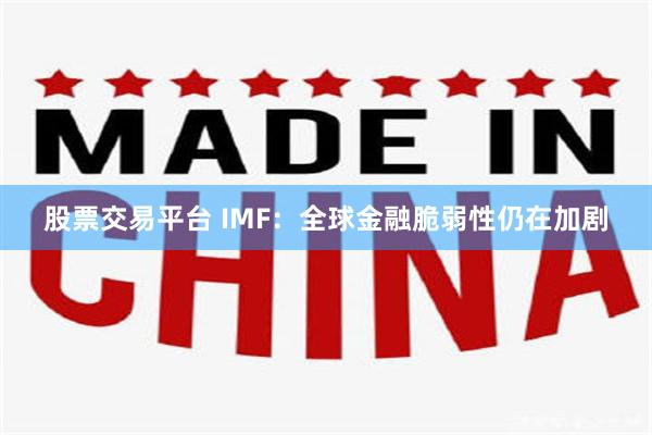 股票交易平台 IMF：全球金融脆弱性仍在加剧