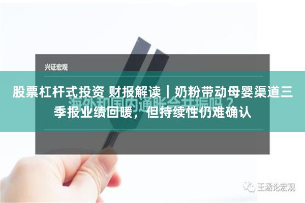 股票杠杆式投资 财报解读｜奶粉带动母婴渠道三季报业绩回暖，但持续性仍难确认