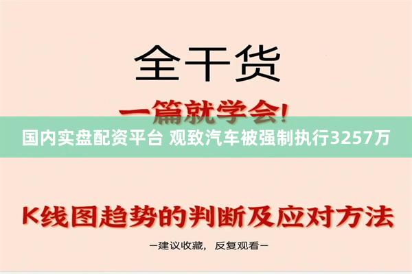 国内实盘配资平台 观致汽车被强制执行3257万