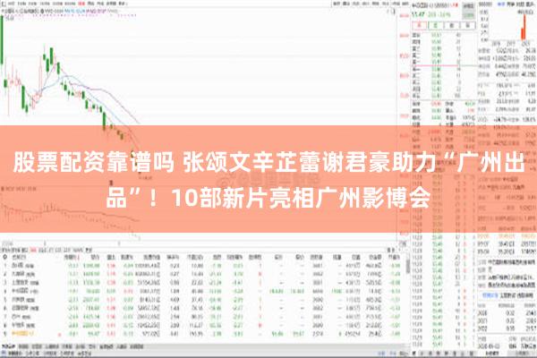 股票配资靠谱吗 张颂文辛芷蕾谢君豪助力“广州出品”！10部新片亮相广州影博会