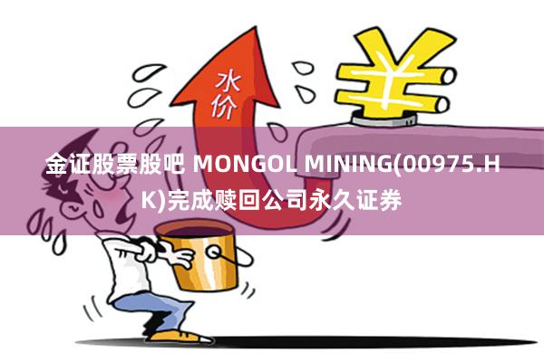 金证股票股吧 MONGOL MINING(00975.HK)完成赎回公司永久证券