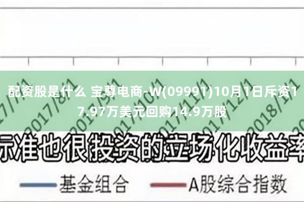 配资股是什么 宝尊电商-W(09991)10月1日斥资17.97万美元回购14.9万股