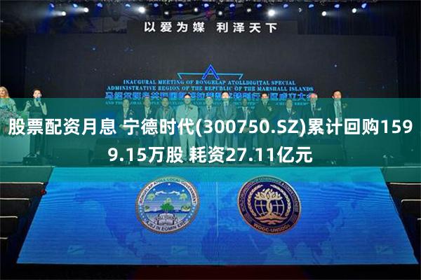 股票配资月息 宁德时代(300750.SZ)累计回购1599.15万股 耗资27.11亿元