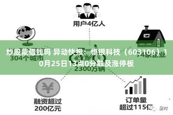 炒股能借钱吗 异动快报：恒银科技（603106）10月25日13点0分触及涨停板