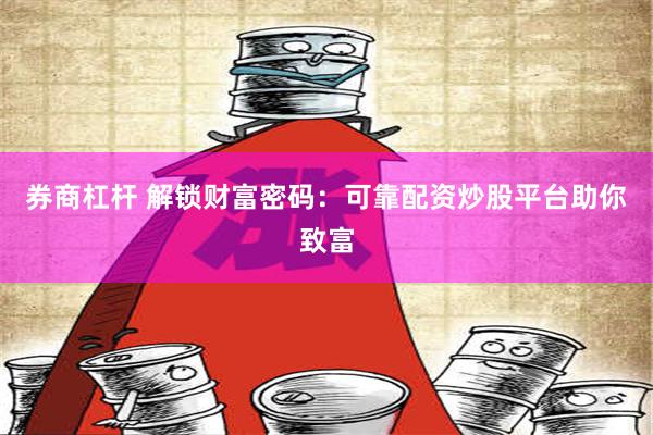 券商杠杆 解锁财富密码：可靠配资炒股平台助你致富