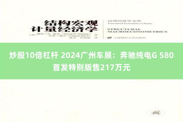 炒股10倍杠杆 2024广州车展：奔驰纯电G 580首发特别版售217万元