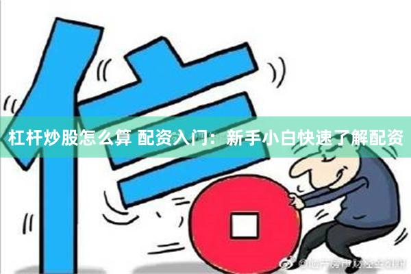 杠杆炒股怎么算 配资入门：新手小白快速了解配资