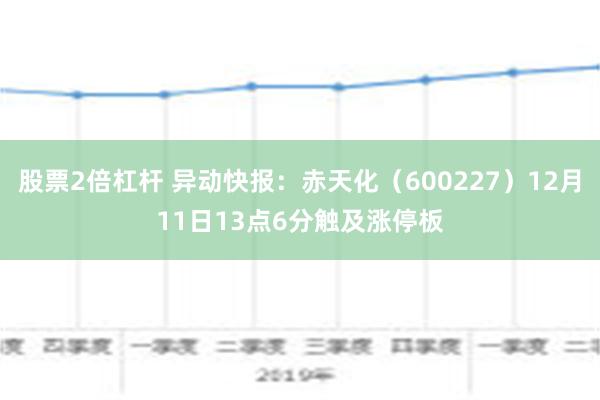 股票2倍杠杆 异动快报：赤天化（600227）12月11日13点6分触及涨停板