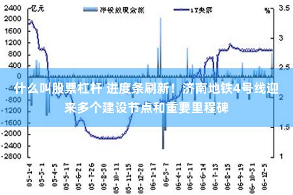 什么叫股票杠杆 进度条刷新！济南地铁4号线迎来多个建设节点和重要里程碑