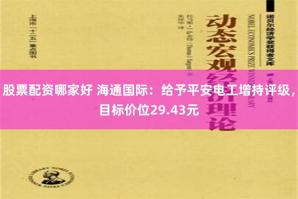 股票配资哪家好 海通国际：给予平安电工增持评级，目标价位29.43元