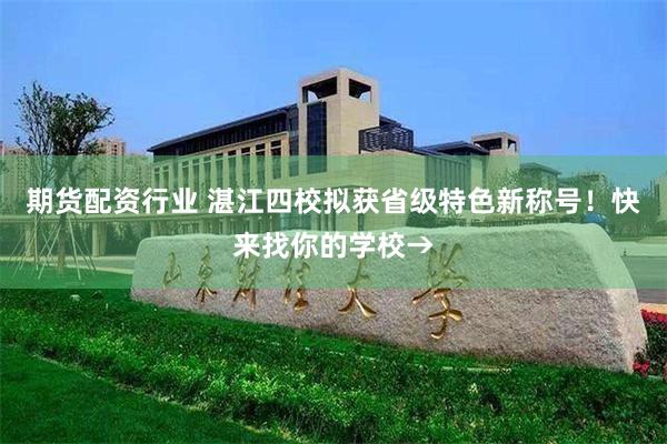 期货配资行业 湛江四校拟获省级特色新称号！快来找你的学校→