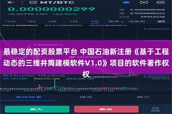 最稳定的配资股票平台 中国石油新注册《基于工程动态的三维井筒建模软件V1.0》项目的软件著作权