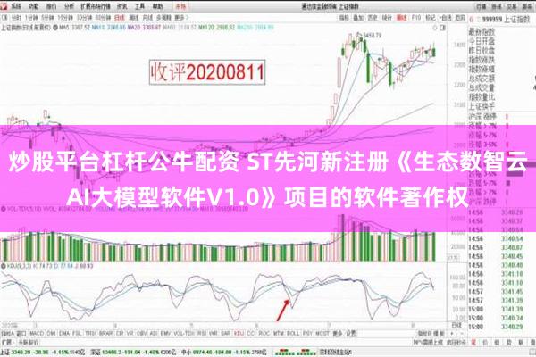 炒股平台杠杆公牛配资 ST先河新注册《生态数智云AI大模型软件V1.0》项目的软件著作权