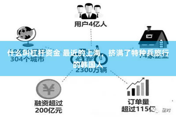 什么叫杠杆资金 最近的上海，挤满了特种兵旅行的韩国人