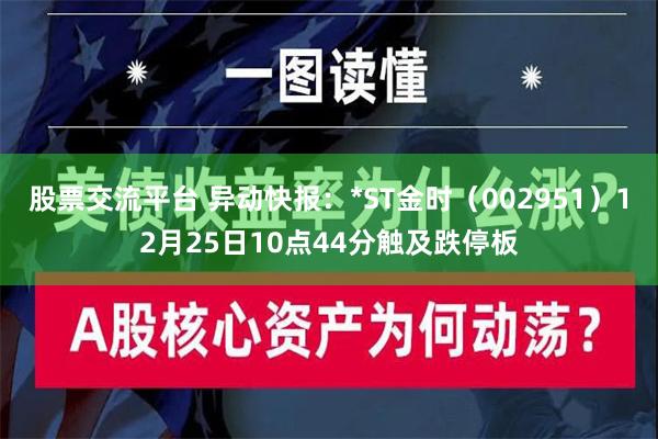 股票交流平台 异动快报：*ST金时（002951）12月25日10点44分触及跌停板