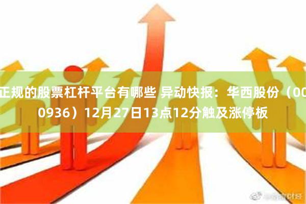 正规的股票杠杆平台有哪些 异动快报：华西股份（000936）12月27日13点12分触及涨停板