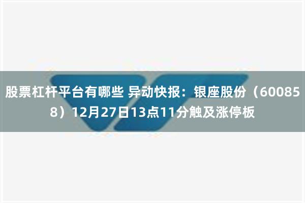 股票杠杆平台有哪些 异动快报：银座股份（600858）12月27日13点11分触及涨停板