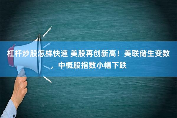 杠杆炒股怎样快速 美股再创新高！美联储生变数，中概股指数小幅下跌