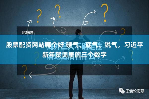 股票配资网站哪个好 硬气、底气、锐气，习近平新年贺词里的三个数字