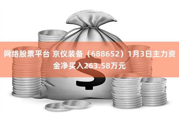 网络股票平台 京仪装备（688652）1月3日主力资金净买入263.58万元