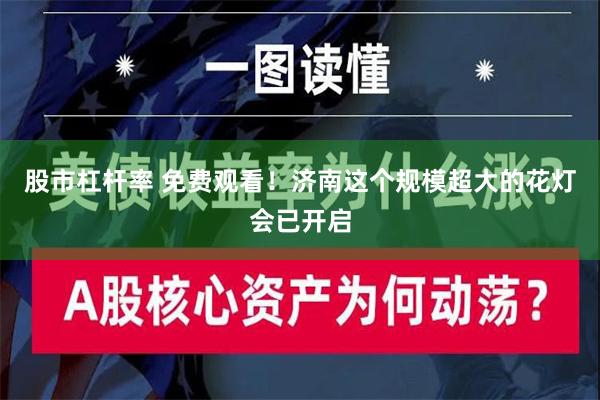 股市杠杆率 免费观看！济南这个规模超大的花灯会已开启