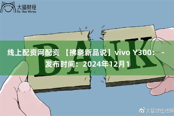 线上配资网配资 【拂晓新品说】vivo Y300： - 发布时间：2024年12月1