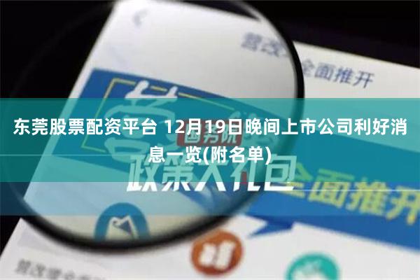 东莞股票配资平台 12月19日晚间上市公司利好消息一览(附名单)