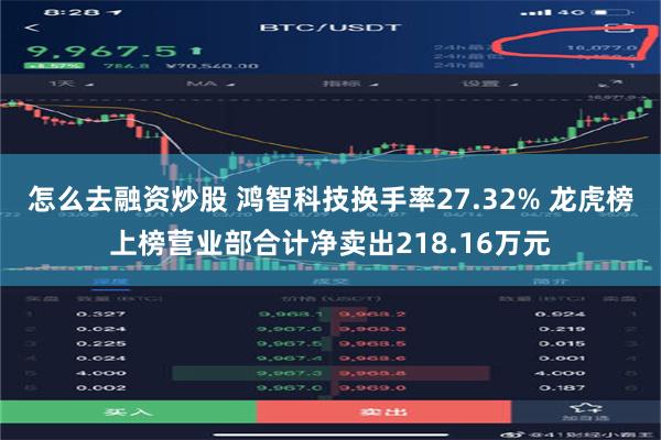 怎么去融资炒股 鸿智科技换手率27.32% 龙虎榜上榜营业部合计净卖出218.16万元