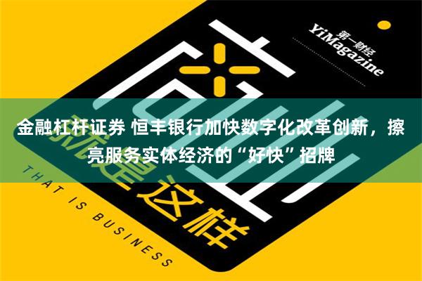 金融杠杆证券 恒丰银行加快数字化改革创新，擦亮服务实体经济的“好快”招牌