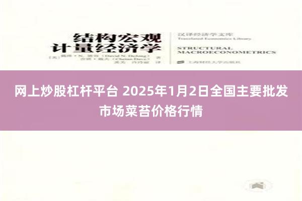 网上炒股杠杆平台 2025年1月2日全国主要批发市场菜苔价格行情