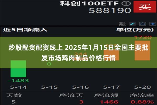 炒股配资配资线上 2025年1月15日全国主要批发市场鸡肉制品价格行情