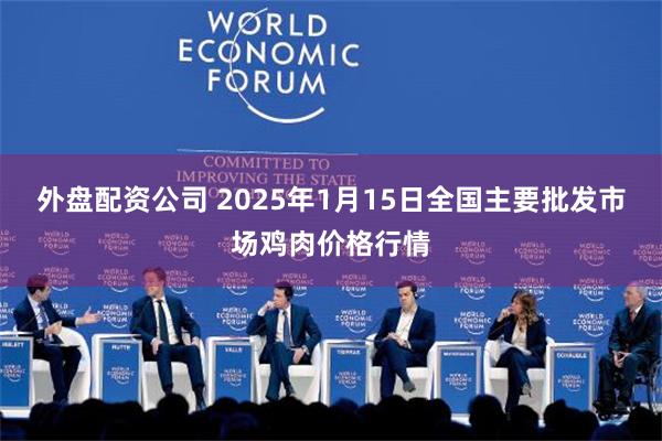 外盘配资公司 2025年1月15日全国主要批发市场鸡肉价格行情