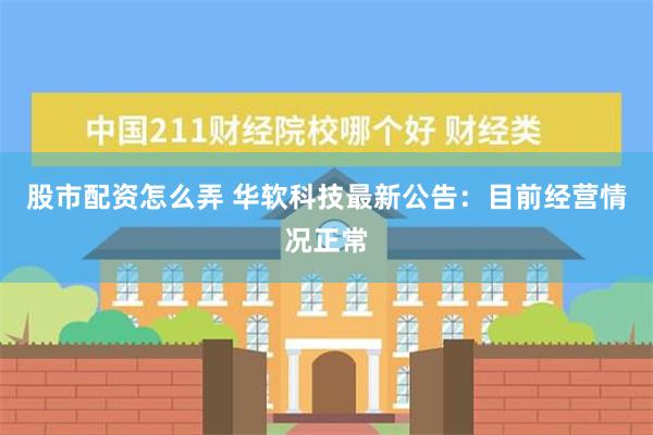 股市配资怎么弄 华软科技最新公告：目前经营情况正常